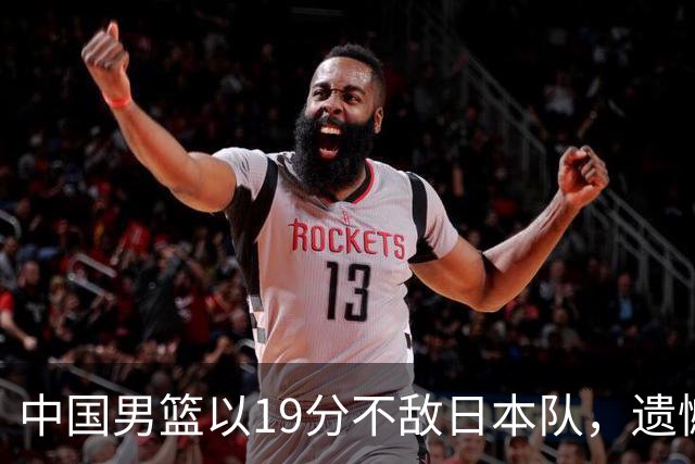 中国男篮以19分不敌日本队，遗憾告别决赛之路