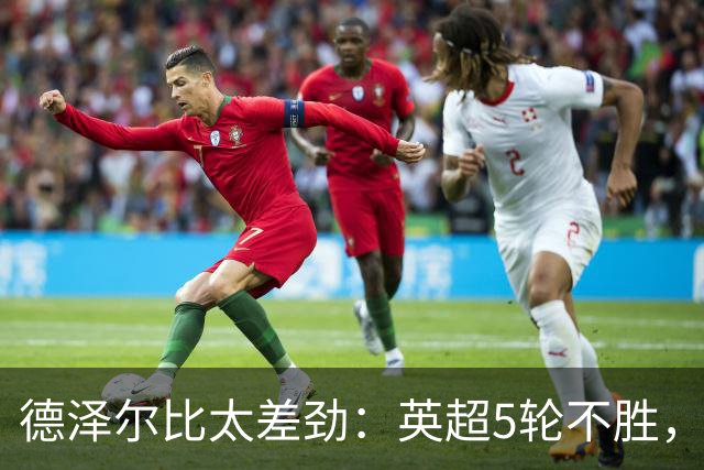 德泽尔比太差劲：英超5轮不胜，球迷提前离场，8.2亿欧豪阵也没用